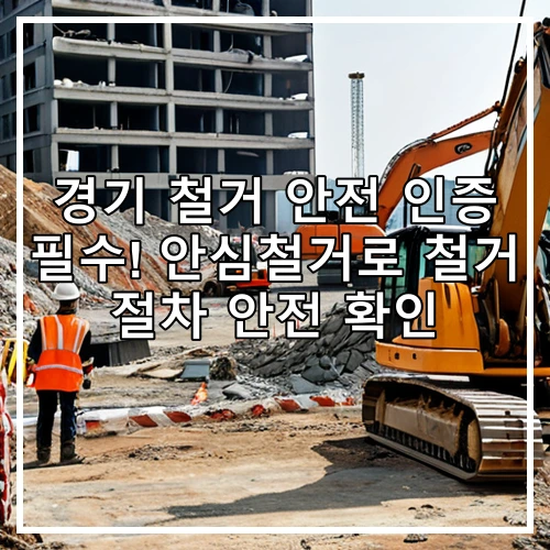 경기 철거 안전 인증 필수! 안심철거로 철거 절차 안전 확인