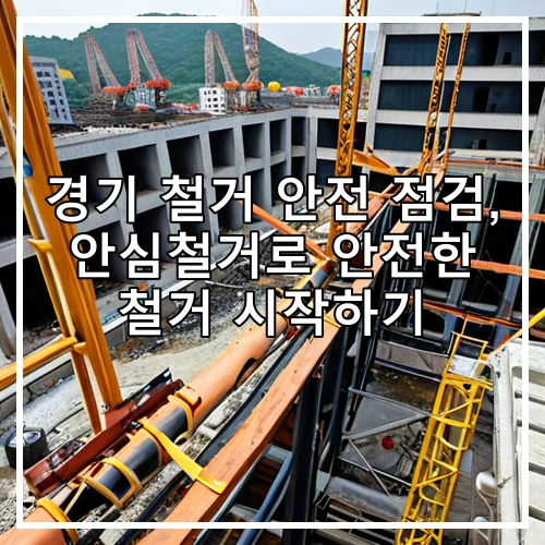 경기 철거 안전 점검, 안심철거로 안전한 철거 시작하기