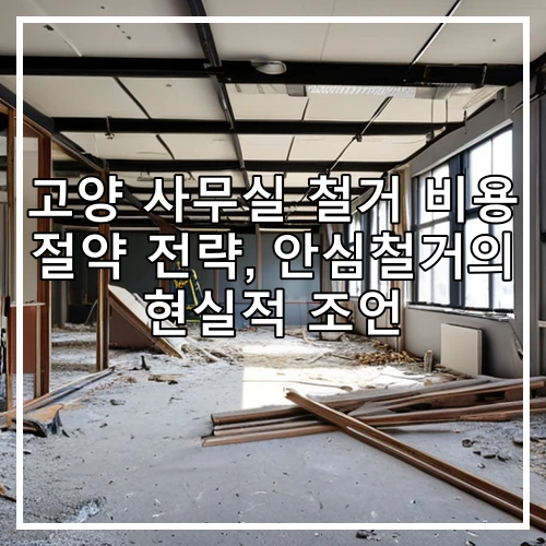 고양 사무실 철거 비용 절약 전략, 안심철거의 현실적 조언