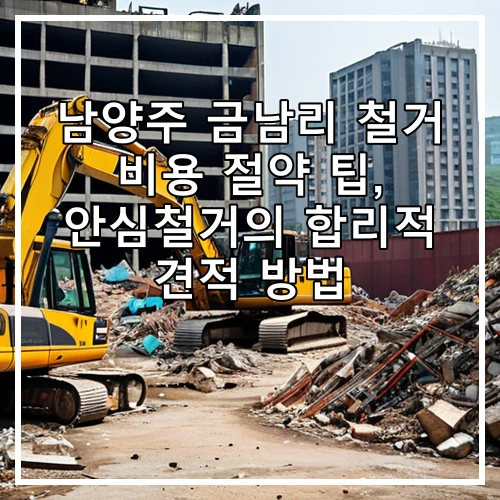 남양주 금남리 철거 비용 절약 팁, 안심철거의 합리적 견적 방법