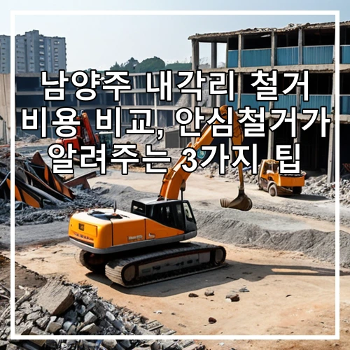 남양주 내각리 철거 비용 비교, 안심철거가 알려주는 3가지 팁