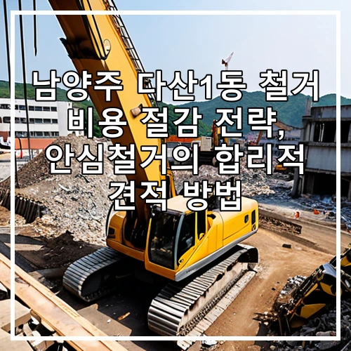 남양주 다산1동 철거 비용 절감 전략, 안심철거의 합리적 견적 방법