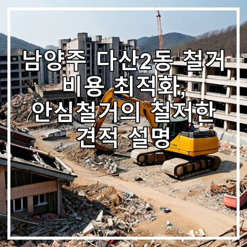 남양주 다산2동 철거 비용 최적화, 안심철거의 철저한 견적 설명