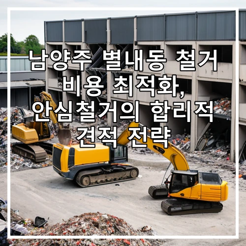 남양주 별내동 철거 비용 최적화, 안심철거의 합리적 견적 전략