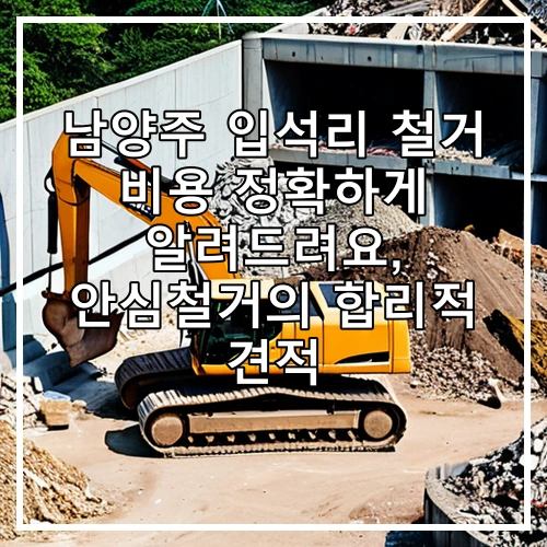 남양주 입석리 철거 비용 정확하게 알려드려요, 안심철거의 합리적 견적