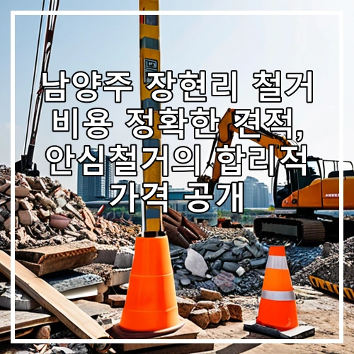 남양주 장현리 철거 비용 정확한 견적, 안심철거의 합리적 가격 공개