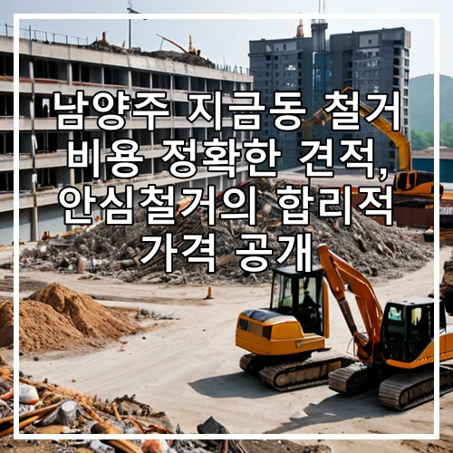 남양주 지금동 철거 비용 정확한 견적, 안심철거의 합리적 가격 공개