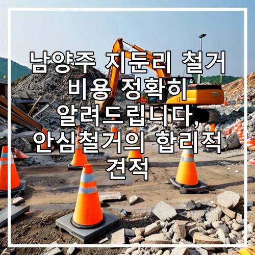 남양주 지둔리 철거 비용 정확히 알려드립니다, 안심철거의 합리적 견적