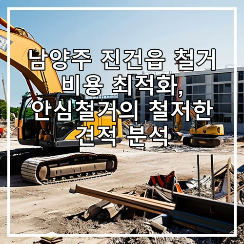 남양주 진건읍 철거 비용 최적화, 안심철거의 철저한 견적 분석