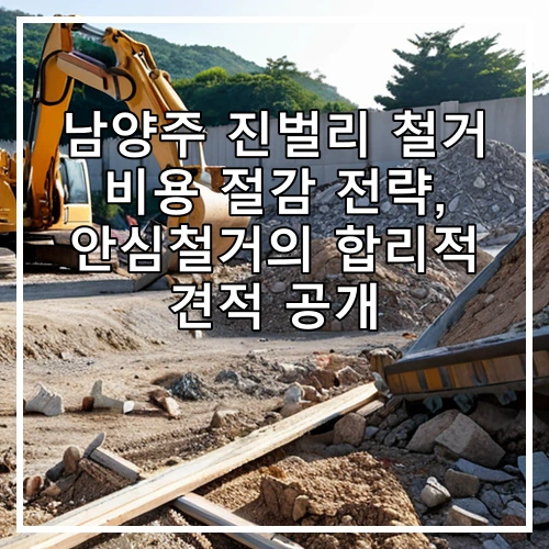 남양주 진벌리 철거 비용 절감 전략, 안심철거의 합리적 견적 공개