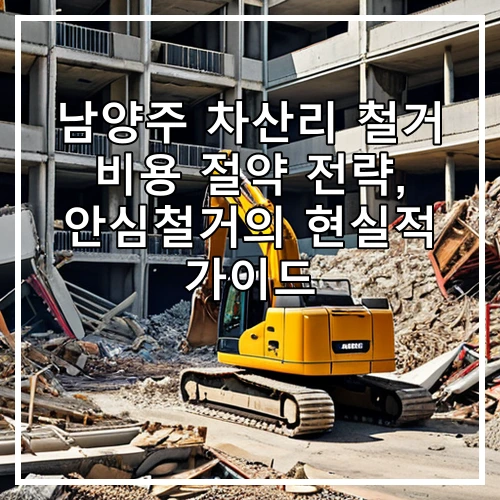 남양주 차산리 철거 비용 절약 전략, 안심철거의 현실적 가이드