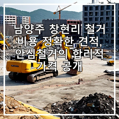 남양주 창현리 철거 비용 정확한 견적, 안심철거의 합리적 가격 공개