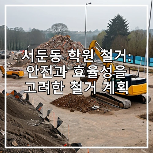 서둔동 학원 철거: 안전과 효율성을 고려한 철거 계획