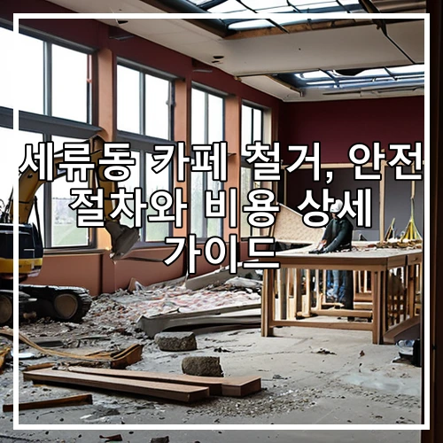세류동 카페 철거, 안전 절차와 비용 상세 가이드
