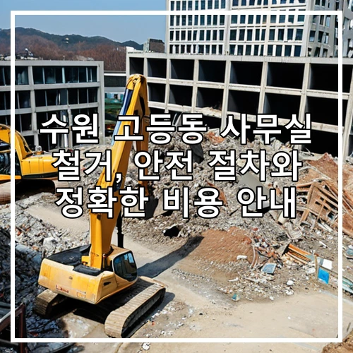 수원 고등동 사무실 철거, 안전 절차와 정확한 비용 안내