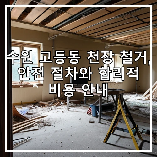 수원 고등동 천장 철거, 안전 절차와 합리적 비용 안내