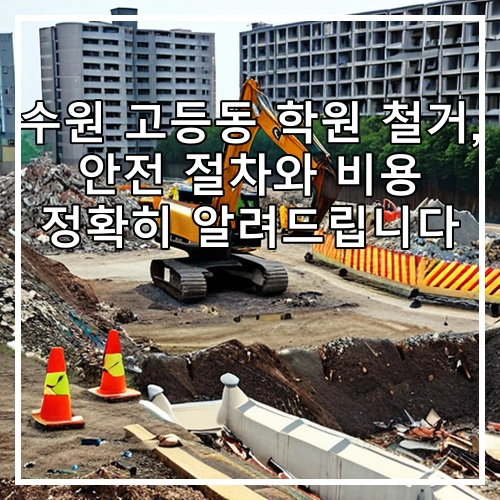 수원 고등동 학원 철거, 안전 절차와 비용 정확히 알려드립니다