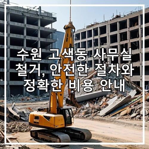 수원 고색동 사무실 철거, 안전한 절차와 정확한 비용 안내