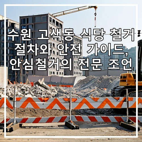 수원 고색동 식당 철거 절차와 안전 가이드, 안심철거의 전문 조언