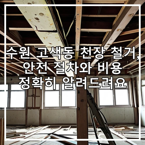 수원 고색동 천장 철거, 안전 절차와 비용 정확히 알려드려요