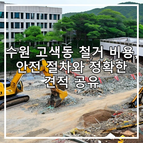 수원 고색동 철거 비용, 안전 절차와 정확한 견적 공유