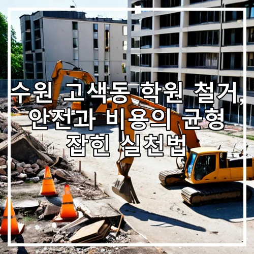 수원 고색동 학원 철거, 안전과 비용의 균형 잡힌 실천법