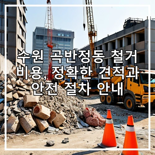 수원 곡반정동 철거 비용, 정확한 견적과 안전 절차 안내