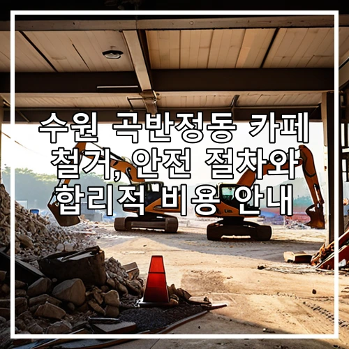 수원 곡반정동 카페 철거, 안전 절차와 합리적 비용 안내