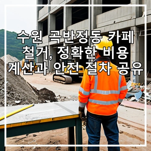 수원 곡반정동 카페 철거, 정확한 비용 계산과 안전 절차 공유