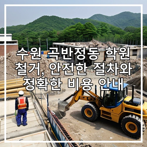수원 곡반정동 학원 철거, 안전한 절차와 정확한 비용 안내