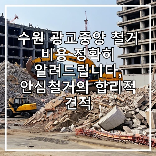 수원 광교중앙 철거 비용 정확히 알려드립니다, 안심철거의 합리적 견적