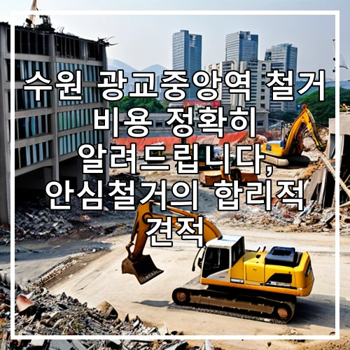 수원 광교중앙역 철거 비용 정확히 알려드립니다, 안심철거의 합리적 견적