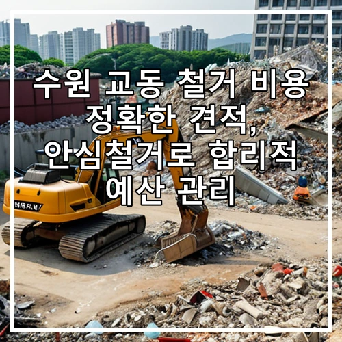수원 교동 철거 비용 정확한 견적, 안심철거로 합리적 예산 관리