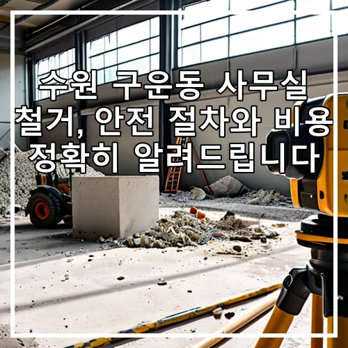 수원 구운동 사무실 철거, 안전 절차와 비용 정확히 알려드립니다