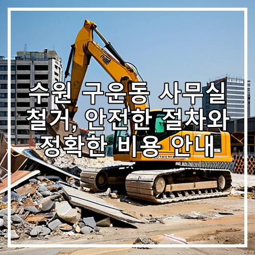 수원 구운동 사무실 철거, 안전한 절차와 정확한 비용 안내