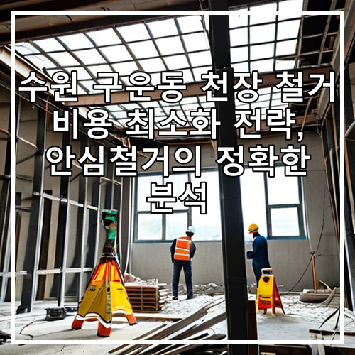수원 구운동 천장 철거 비용 최소화 전략, 안심철거의 정확한 분석