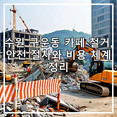 수원 구운동 카페 철거, 안전 절차와 비용 체계 정리