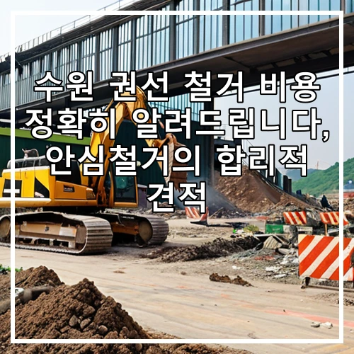 수원 권선 철거 비용 정확히 알려드립니다, 안심철거의 합리적 견적