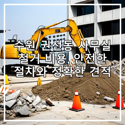 수원 권선동 사무실 철거 비용, 안전한 절차와 정확한 견적