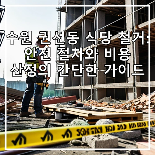 수원 권선동 식당 철거: 안전 절차와 비용 산정의 간단한 가이드