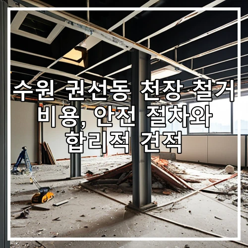 수원 권선동 천장 철거 비용, 안전 절차와 합리적 견적