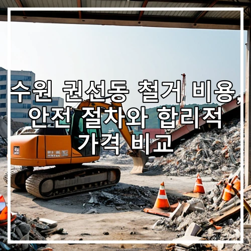 수원 권선동 철거 비용, 안전 절차와 합리적 가격 비교