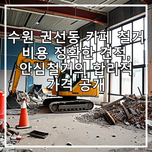 수원 권선동 카페 철거 비용 정확한 견적, 안심철거의 합리적 가격 공개