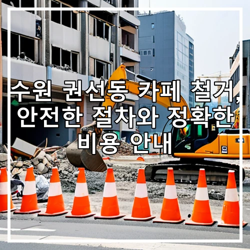 수원 권선동 카페 철거, 안전한 절차와 정확한 비용 안내