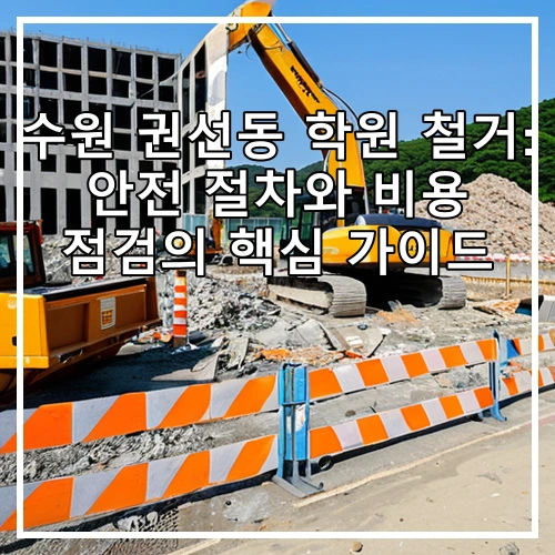 수원 권선동 학원 철거: 안전 절차와 비용 점검의 핵심 가이드