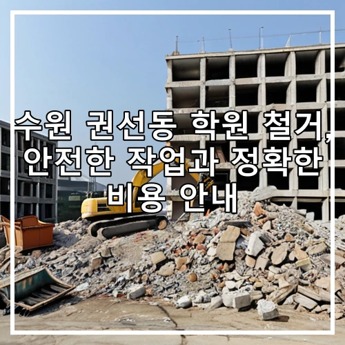 수원 권선동 학원 철거, 안전한 작업과 정확한 비용 안내