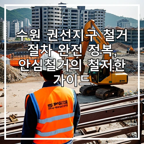 수원 권선지구 철거 절차 완전 정복, 안심철거의 철저한 가이드