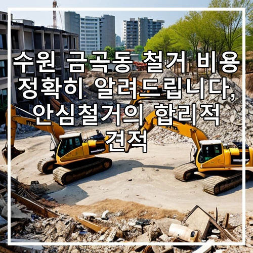 수원 금곡동 철거 비용 정확히 알려드립니다, 안심철거의 합리적 견적
