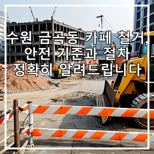 수원 금곡동 카페 철거, 안전 기준과 절차 정확히 알려드립니다