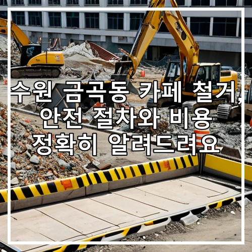 수원 금곡동 카페 철거, 안전 절차와 비용 정확히 알려드려요